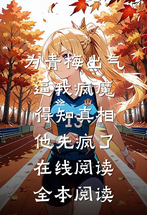 为青梅出气逼我疯魔，得知真相他先疯了在线阅读全本阅读