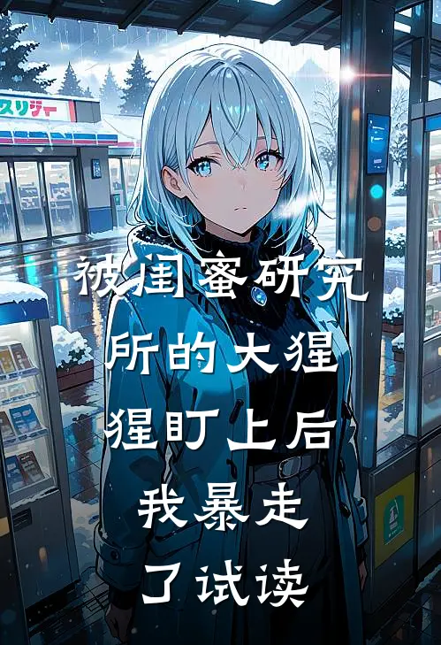 被闺蜜研究所的大猩猩盯上后，我暴走了试读