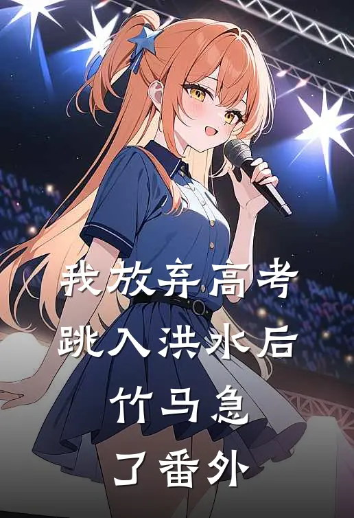 我放弃高考跳入洪水后，竹马急了番外