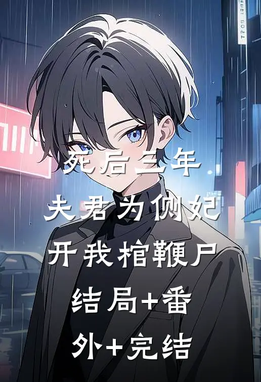 死后三年，夫君为侧妃开我棺鞭尸结局+番外+完结