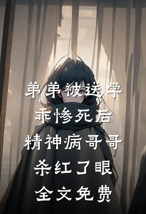 弟弟被送学乖惨死后，精神病哥哥杀红了眼全文免费