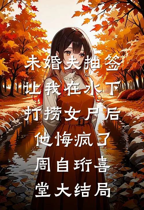 未婚夫抽签让我在水下打捞女尸后，他悔疯了周自珩喜堂大结局
