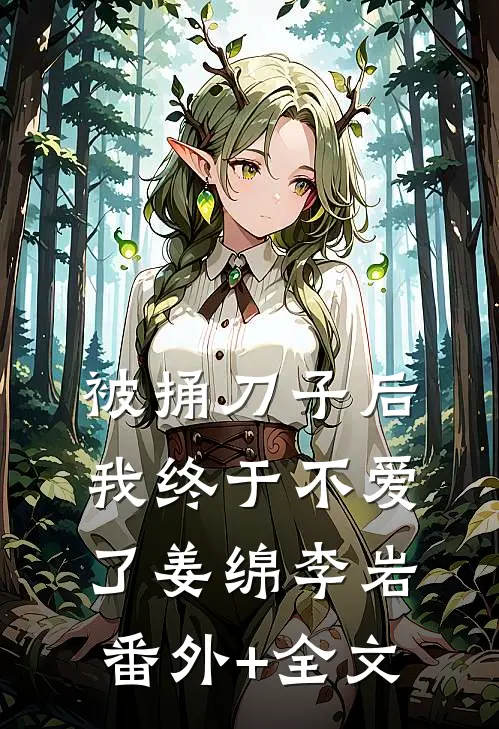 被捅刀子后，我终于不爱了姜绵李岩:(番外)+(全文)