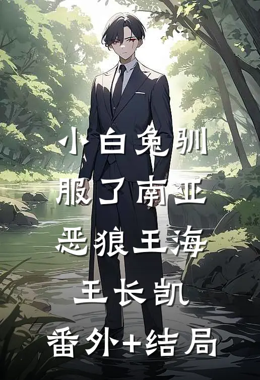 小白兔驯服了南亚恶狼王海王长凯:(番外)+(结局)