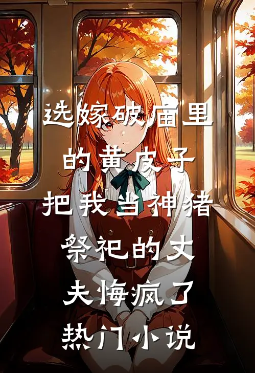 选嫁破庙里的黄皮子，把我当神猪祭祀的丈夫悔疯了热门小说