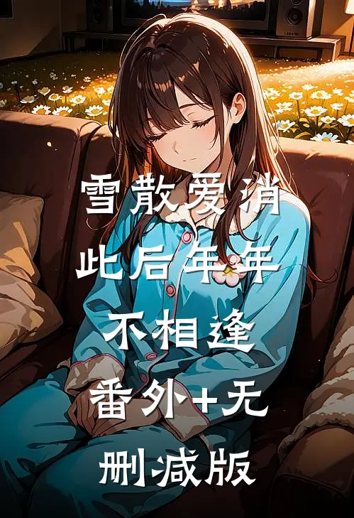 雪散爱消，此后年年不相逢:番外+无删减版
