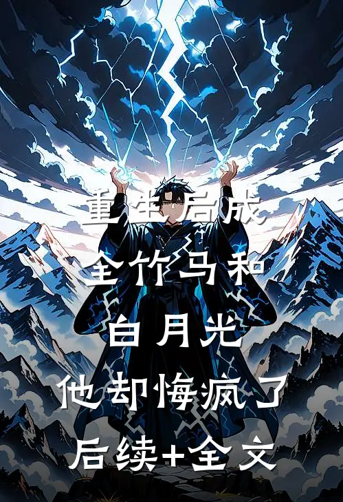 重生后成全竹马和白月光，他却悔疯了后续+全文