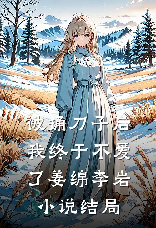 被捅刀子后，我终于不爱了姜绵李岩小说结局