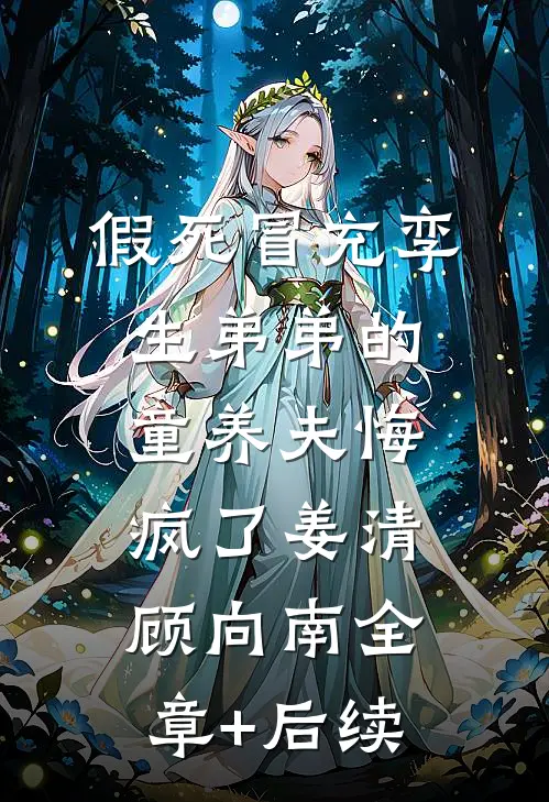 假死冒充孪生弟弟的童养夫悔疯了姜清顾向南全章+后续