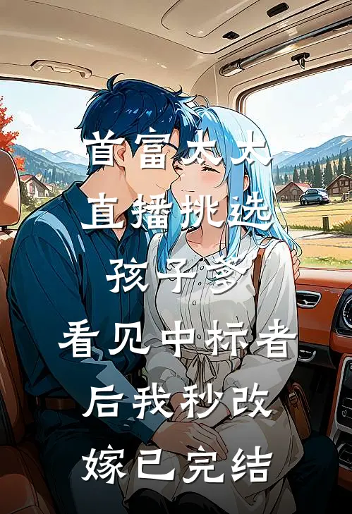 首富太太直播挑选孩子爹，看见中标者后我秒改嫁已完结