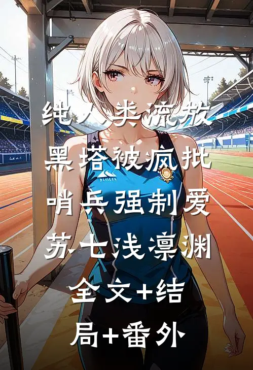 纯人类流放黑塔被疯批哨兵强制爱苏七浅凛渊:全文+结局+番外