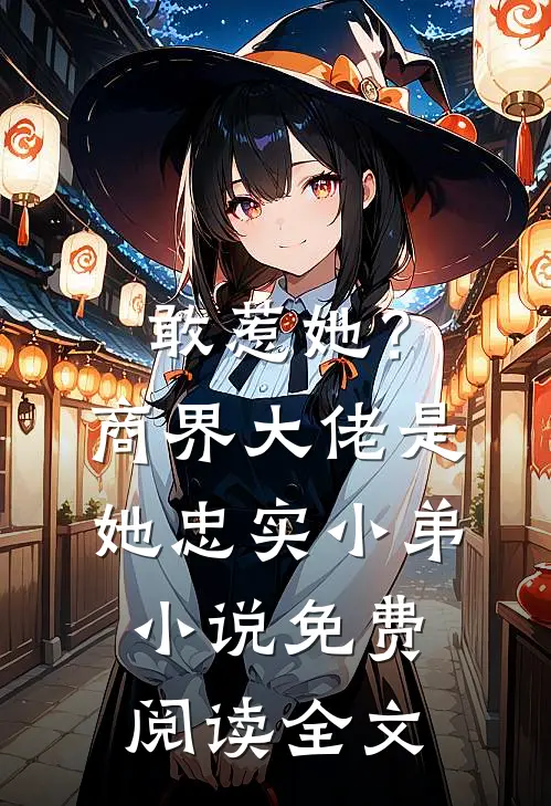 敢惹她？商界大佬是她忠实小弟小说免费阅读全文