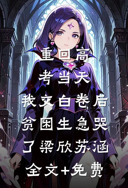 重回高考当天，我交白卷后贫困生急哭了梁欣苏涵全文+免费