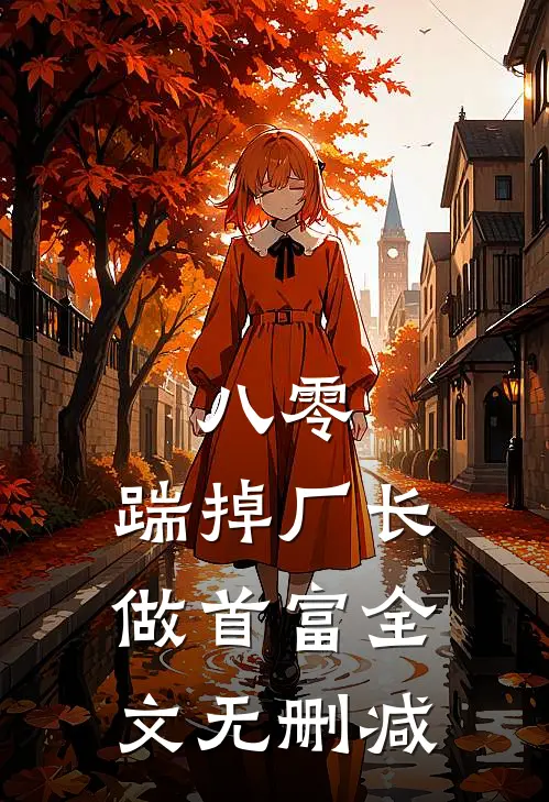 八零：踹掉厂长做首富全文无删减