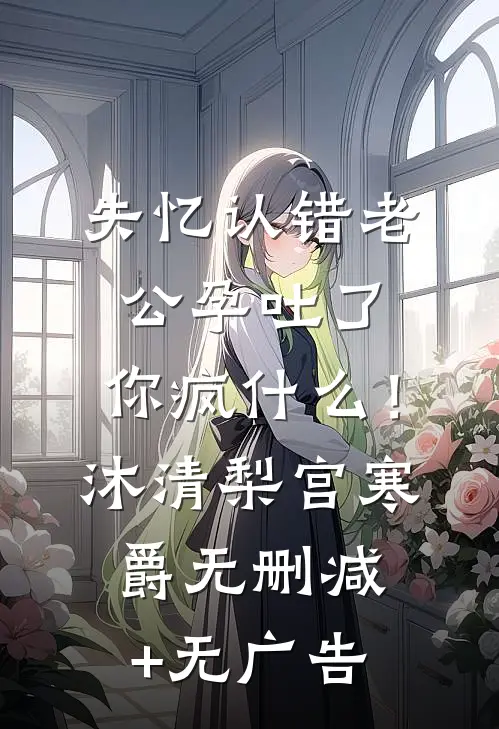 失忆认错老公孕吐了，你疯什么！沐清梨宫寒爵无删减+无广告