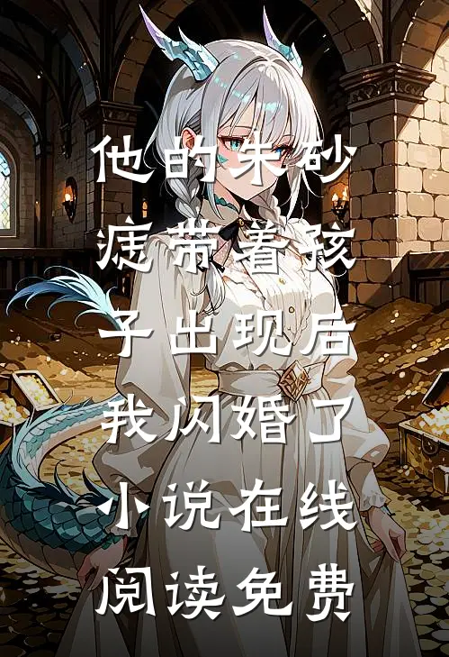 他的朱砂痣带着孩子出现后，我闪婚了小说在线阅读免费