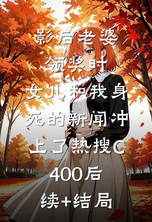 影后老婆领奖时，女儿和我身死的新闻冲上了热搜C400后续+结局