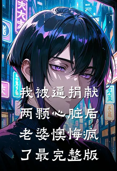 我被逼捐献两颗心脏后，老婆懊悔疯了最完整版