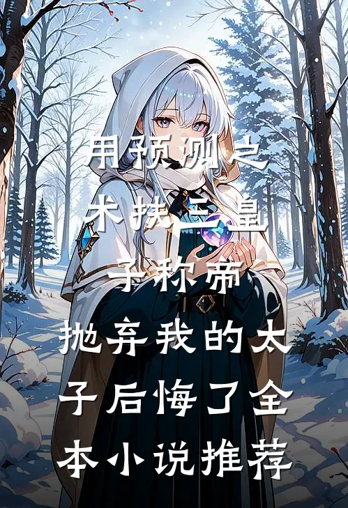 用预测之术扶三皇子称帝，抛弃我的太子后悔了全本小说推荐