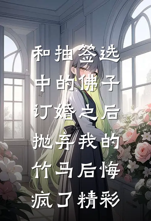 和抽签选中的佛子订婚之后，抛弃我的竹马后悔疯了精彩