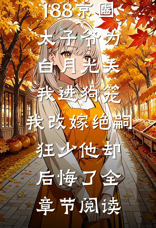 188京圈太子爷为白月光关我进狗笼，我改嫁绝嗣狂少他却后悔了全章节阅读