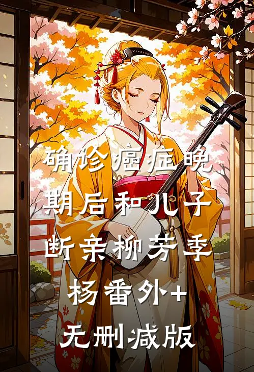 确诊癌症晚期后和儿子断亲柳芳季杨番外+无删减版