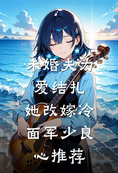 未婚夫为爱结扎，她改嫁冷面军少良心推荐