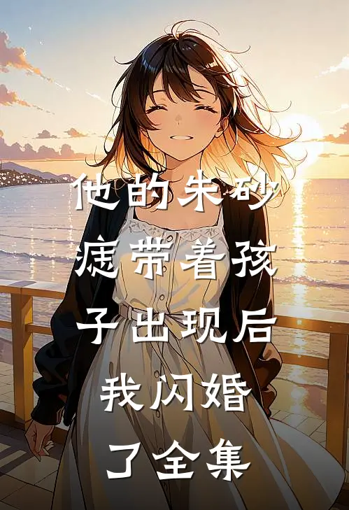 他的朱砂痣带着孩子出现后，我闪婚了全集