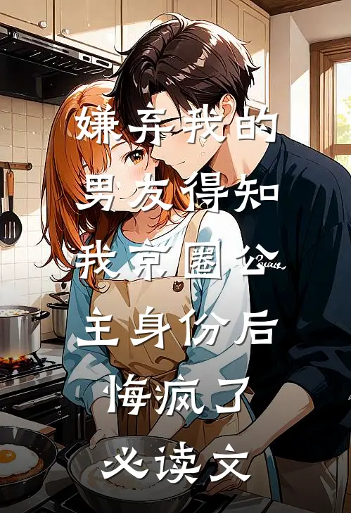 嫌弃我的男友得知我京圈公主身份后，悔疯了必读文