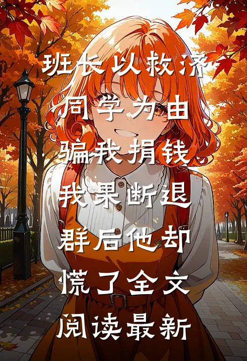 班长以救济同学为由骗我捐钱，我果断退群后他却慌了全文阅读最新