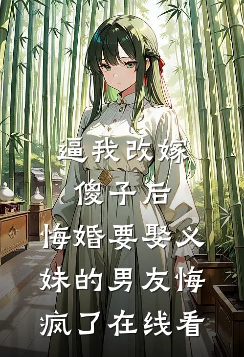 逼我改嫁傻子后，悔婚要娶义妹的男友悔疯了在线看
