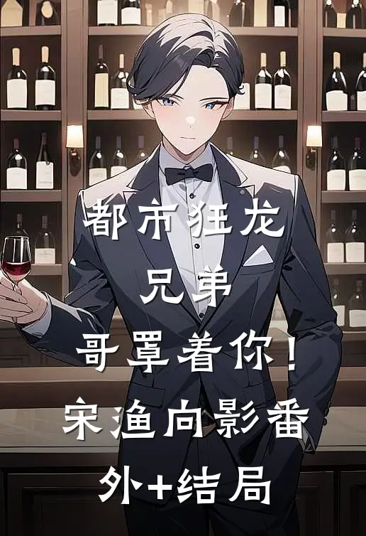 都市狂龙：兄弟，哥罩着你！宋渔向影(番外)+(结局)