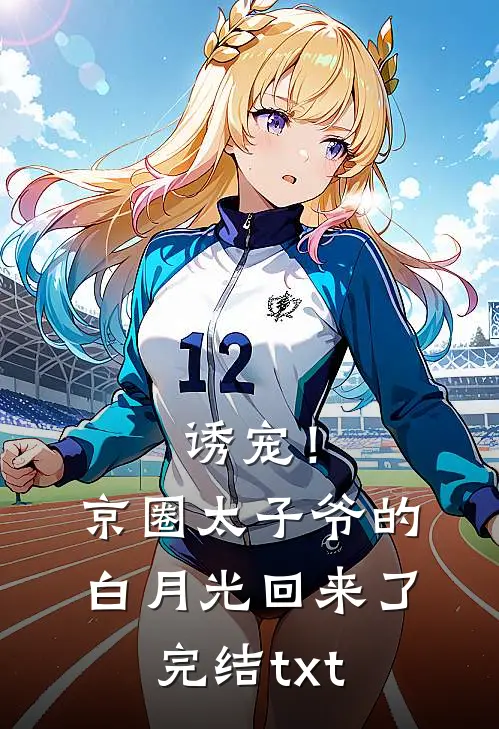 诱宠！京圈太子爷的白月光回来了完结txt