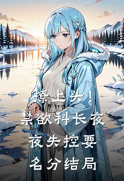 撩上头！禁欲科长夜夜失控要名分结局