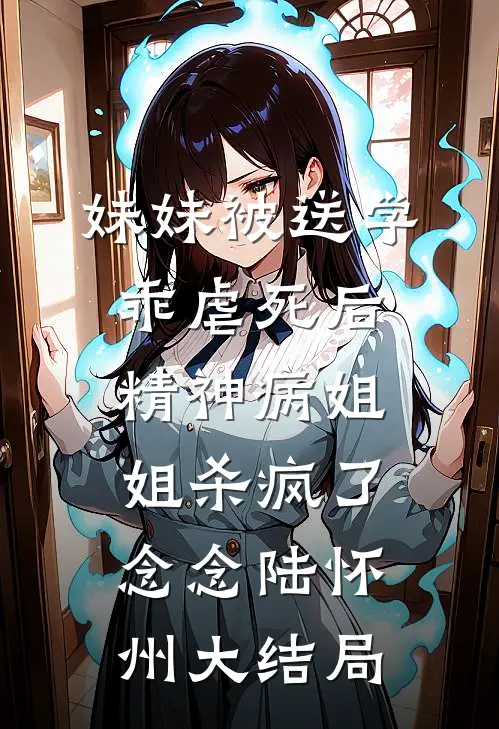 妹妹被送学乖虐死后，精神病姐姐杀疯了念念陆怀州大结局