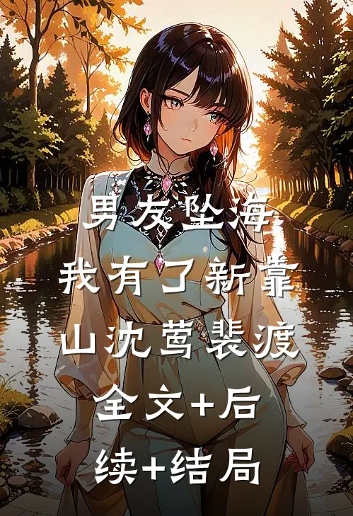 男友坠海，我有了新靠山沈莺裴渡全文+后续+结局