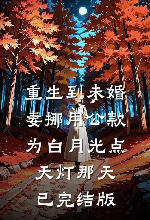重生到未婚妻挪用公款为白月光点天灯那天已完结版