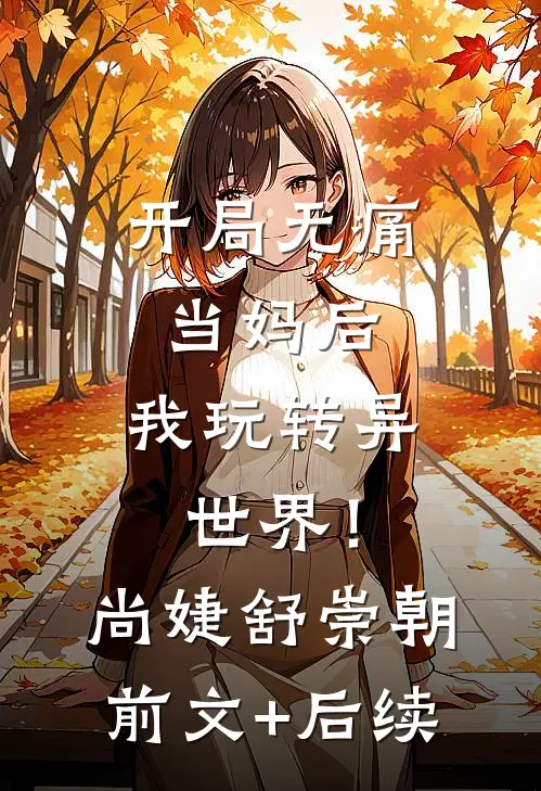 开局无痛当妈后，我玩转异世界！尚婕舒崇朝前文+后续