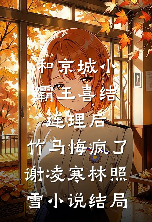 和京城小霸王喜结连理后，竹马悔疯了谢凌寒林照雪小说结局