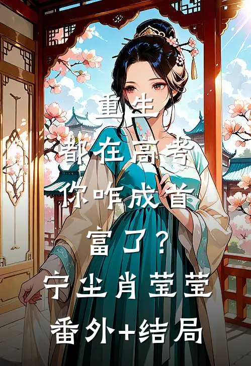 重生：都在高考，你咋成首富了？宁尘肖莹莹(番外)+(结局)
