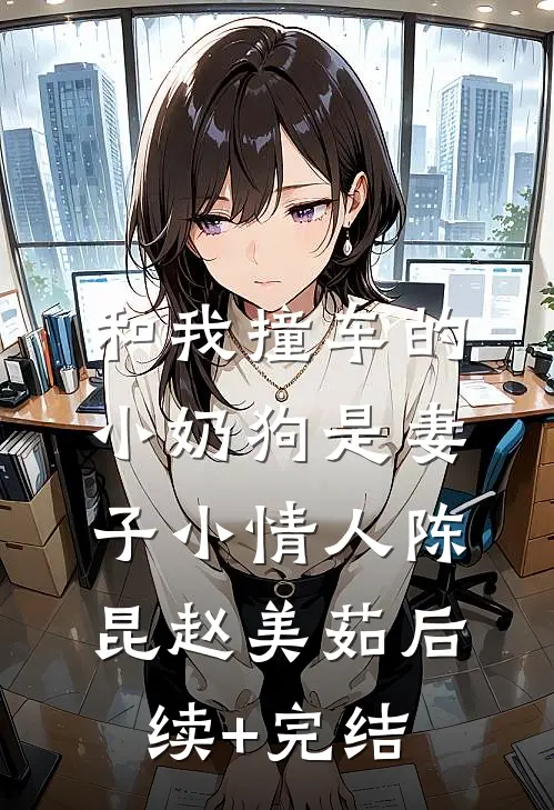 和我撞车的小奶狗是妻子小情人陈昆赵美茹后续+完结