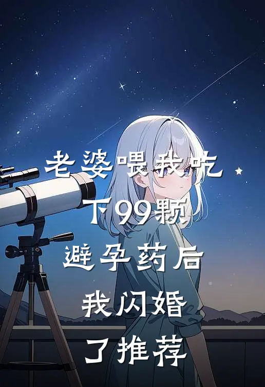 老婆喂我吃下99颗避孕药后，我闪婚了推荐