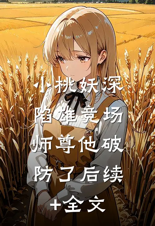 小桃妖深陷雄竞场，师尊他破防了后续+全文