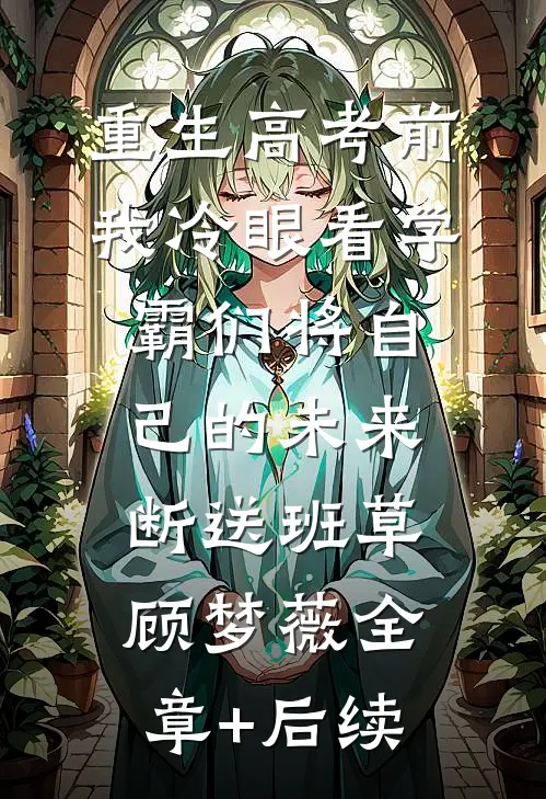 重生高考前，我冷眼看学霸们将自己的未来断送班草顾梦薇全章+后续