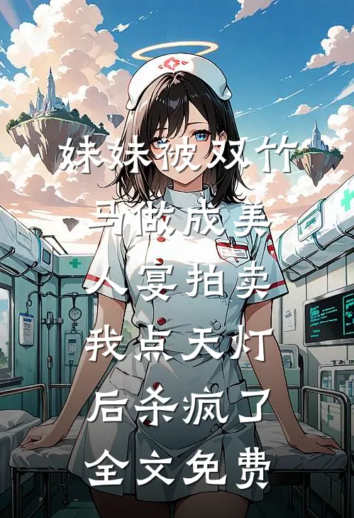 妹妹被双竹马做成美人宴拍卖，我点天灯后杀疯了全文免费