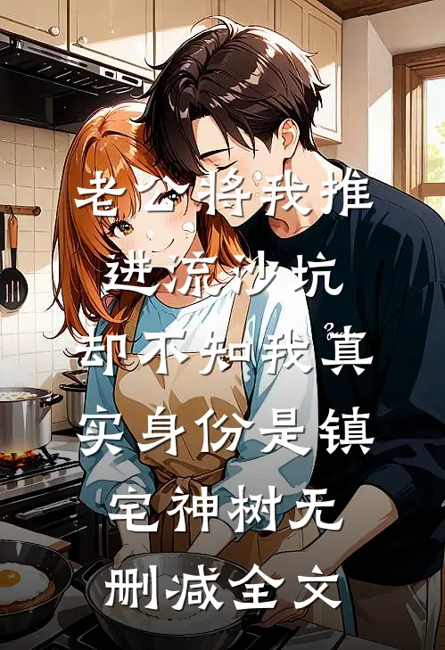 老公将我推进流沙坑，却不知我真实身份是镇宅神树无删减全文