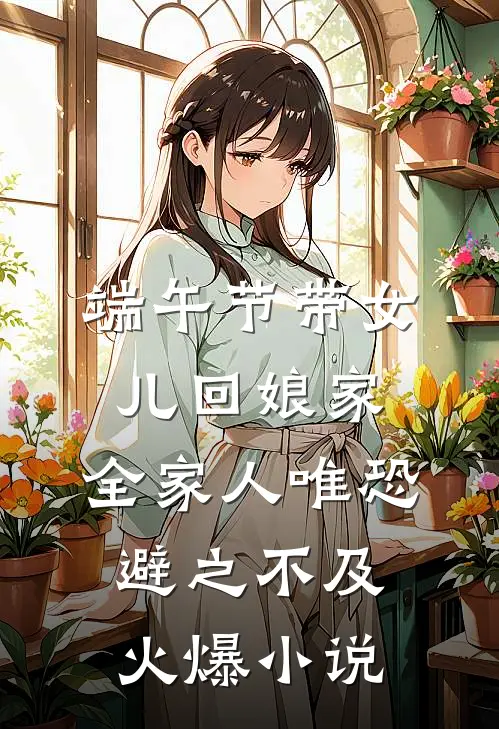 端午节带女儿回娘家，全家人唯恐避之不及火爆小说