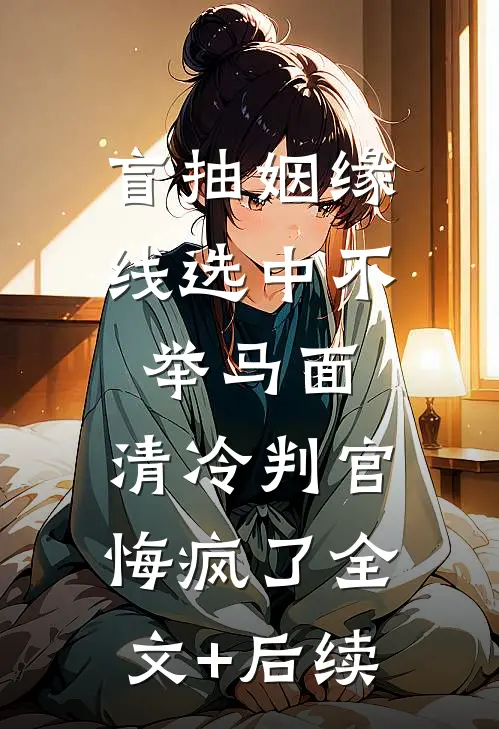 盲抽姻缘线选中不举马面，清冷判官悔疯了全文+后续