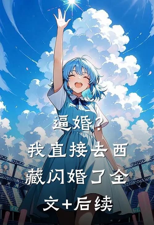 逼婚？我直接去西藏闪婚了全文+后续