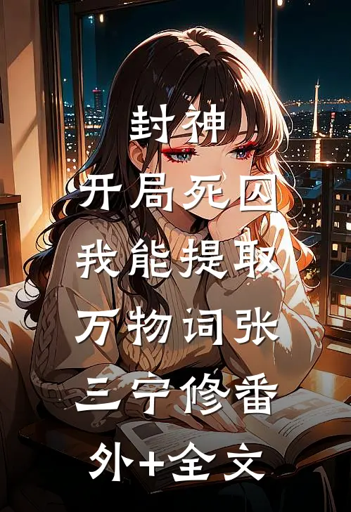 封神：开局死囚，我能提取万物词张三宁修(番外)+(全文)